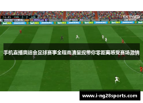 手机直播奥运会足球赛事全程高清呈现带你零距离感受赛场激情