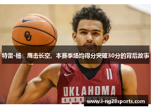 特雷-杨：鹰击长空，本赛季场均得分突破30分的背后故事