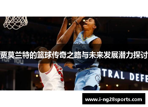 贾莫兰特的篮球传奇之路与未来发展潜力探讨
