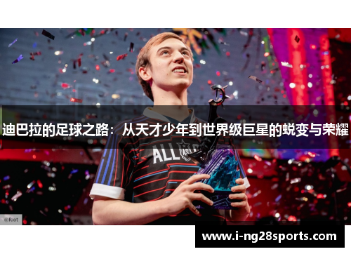 迪巴拉的足球之路：从天才少年到世界级巨星的蜕变与荣耀