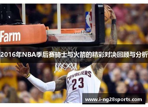 2016年NBA季后赛骑士与火箭的精彩对决回顾与分析