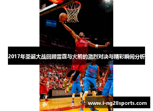 2017年圣诞大战回顾雷霆与火箭的激烈对决与精彩瞬间分析
